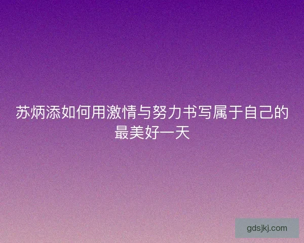 苏炳添如何用激情与努力书写属于自己的最美好一天