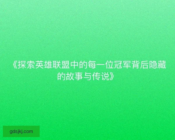 《探索英雄联盟中的每一位冠军背后隐藏的故事与传说》 《探索英雄联盟中的每一位冠军背后隐藏的故事与传说》