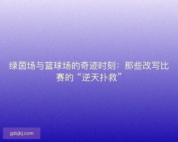 绿茵场与篮球场的奇迹时刻：那些改写比赛的 “逆天扑救”