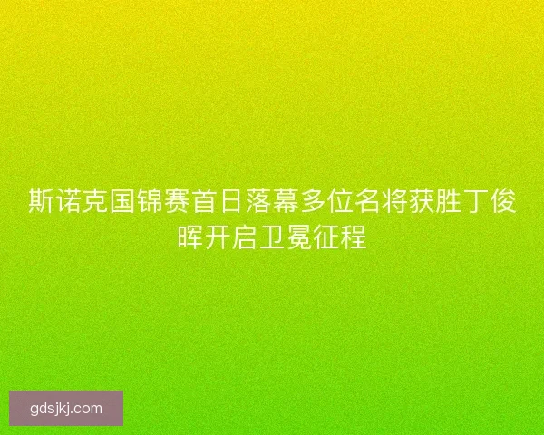 斯诺克国锦赛首日落幕多位名将获胜丁俊晖开启卫冕征程