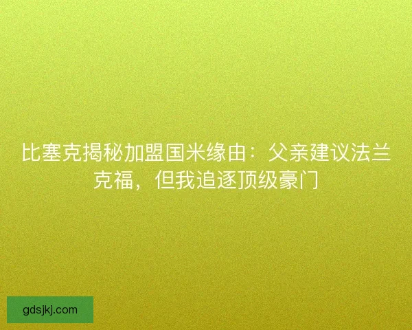 比塞克揭秘加盟国米缘由：父亲建议法兰克福，但我追逐顶级豪门