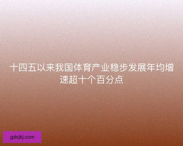 十四五以来我国体育产业稳步发展年均增速超十个百分点