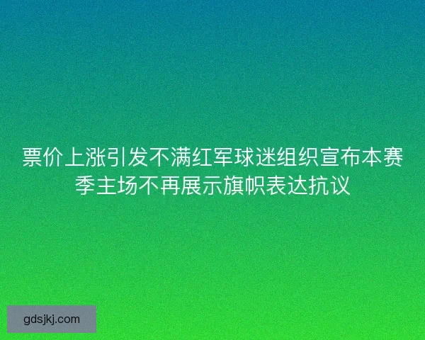 票价上涨引发不满红军球迷组织宣布本赛季主场不再展示旗帜表达抗议