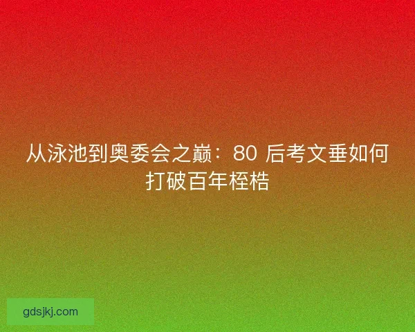 从泳池到奥委会之巅：80 后考文垂如何打破百年桎梏